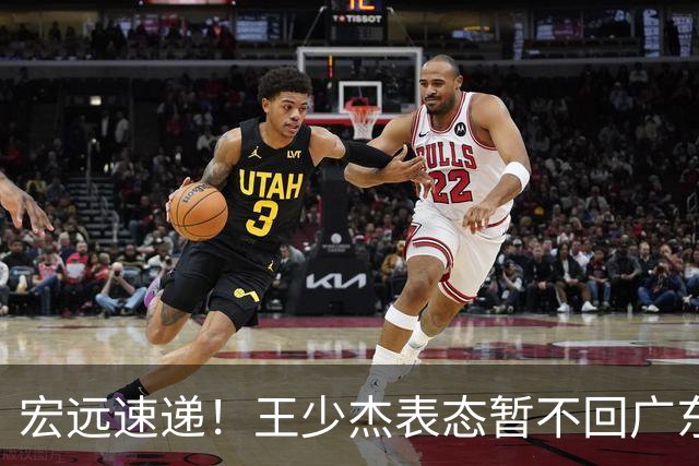 宏远速递！王少杰表态暂不回广东，徐杰深夜发声，杜锋最新动态